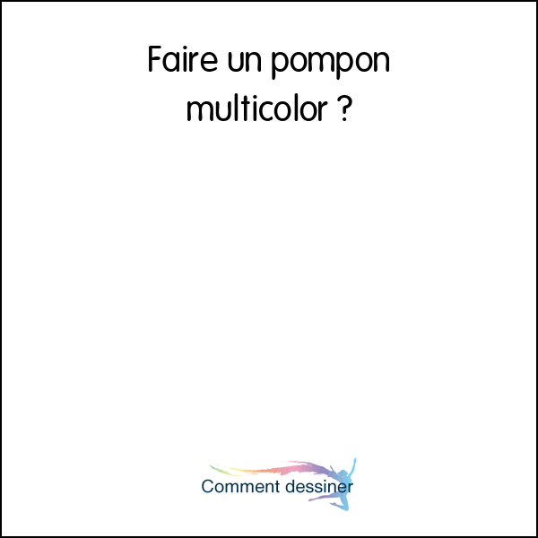 Faire un pompon multicolor